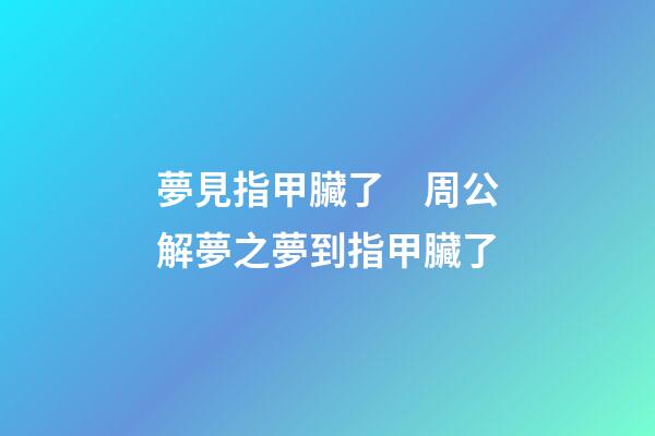 夢見指甲臟了　周公解夢之夢到指甲臟了